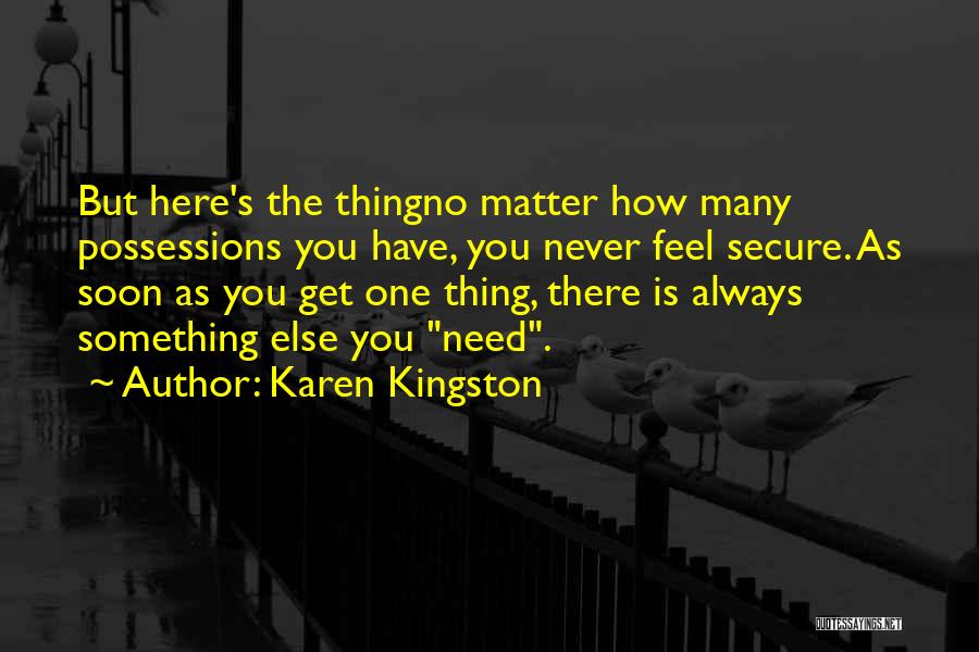 Karen Kingston Quotes: But Here's The Thingno Matter How Many Possessions You Have, You Never Feel Secure. As Soon As You Get One