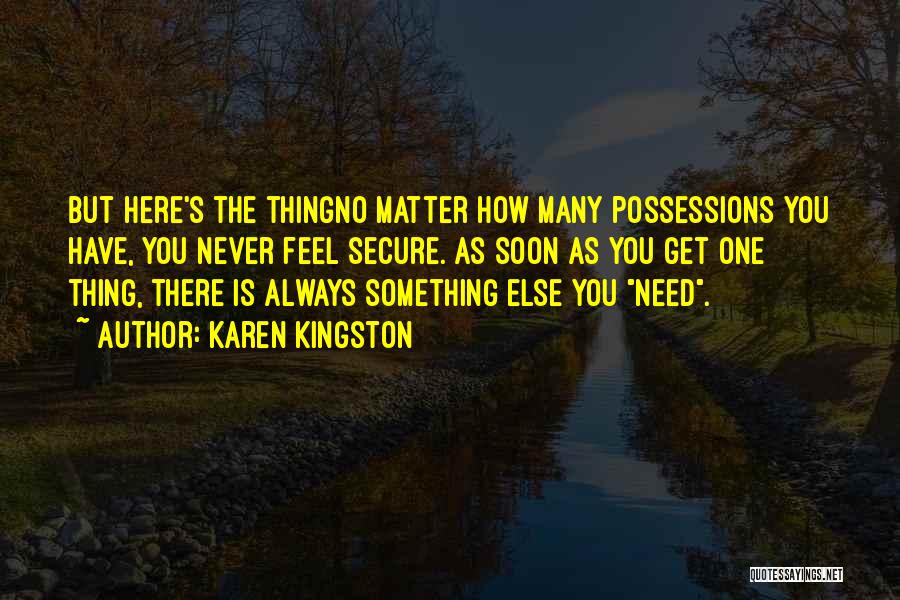 Karen Kingston Quotes: But Here's The Thingno Matter How Many Possessions You Have, You Never Feel Secure. As Soon As You Get One