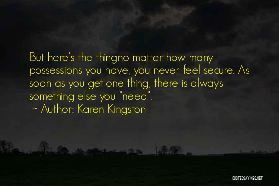 Karen Kingston Quotes: But Here's The Thingno Matter How Many Possessions You Have, You Never Feel Secure. As Soon As You Get One