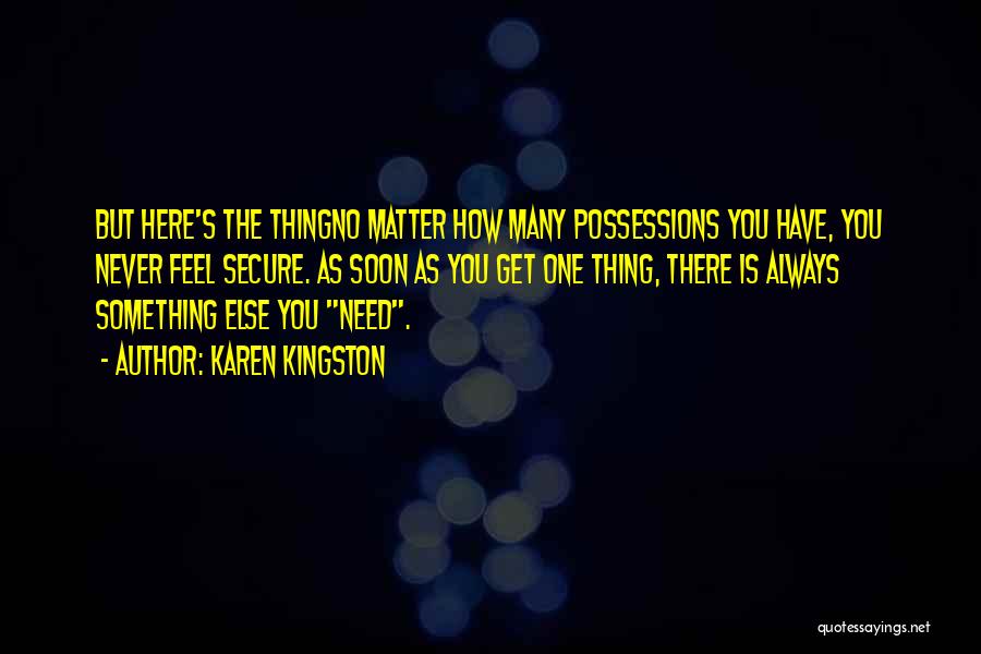 Karen Kingston Quotes: But Here's The Thingno Matter How Many Possessions You Have, You Never Feel Secure. As Soon As You Get One