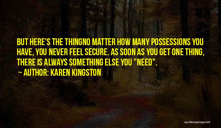 Karen Kingston Quotes: But Here's The Thingno Matter How Many Possessions You Have, You Never Feel Secure. As Soon As You Get One
