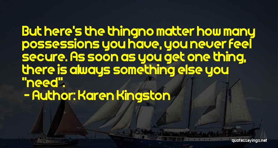 Karen Kingston Quotes: But Here's The Thingno Matter How Many Possessions You Have, You Never Feel Secure. As Soon As You Get One