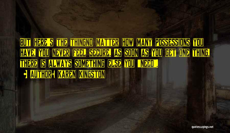 Karen Kingston Quotes: But Here's The Thingno Matter How Many Possessions You Have, You Never Feel Secure. As Soon As You Get One