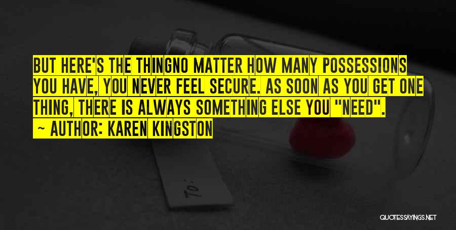 Karen Kingston Quotes: But Here's The Thingno Matter How Many Possessions You Have, You Never Feel Secure. As Soon As You Get One