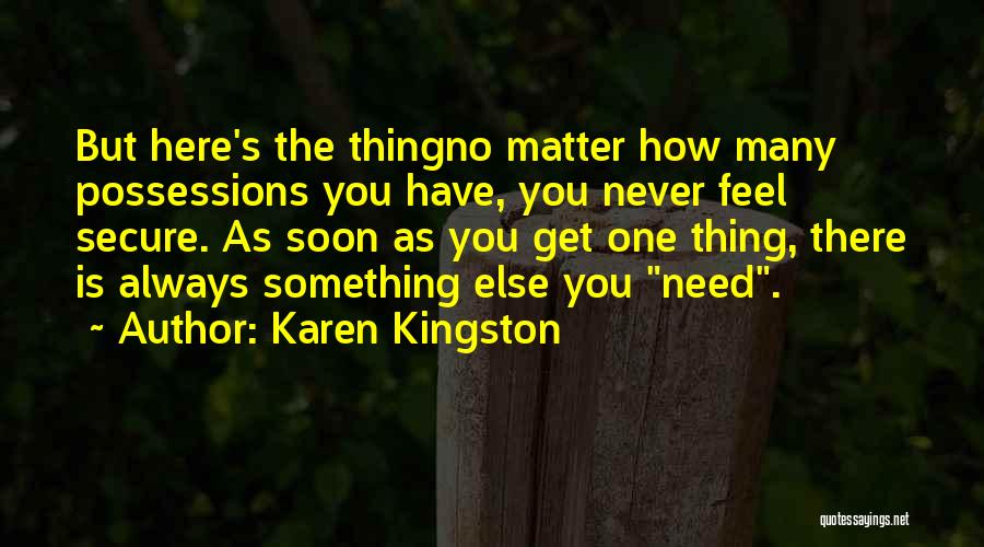 Karen Kingston Quotes: But Here's The Thingno Matter How Many Possessions You Have, You Never Feel Secure. As Soon As You Get One