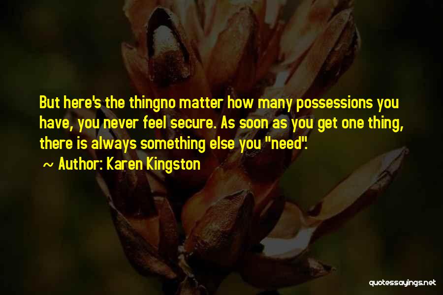 Karen Kingston Quotes: But Here's The Thingno Matter How Many Possessions You Have, You Never Feel Secure. As Soon As You Get One