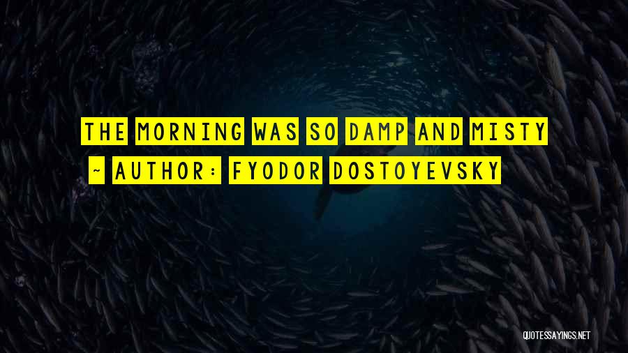 Fyodor Dostoyevsky Quotes: The Morning Was So Damp And Misty