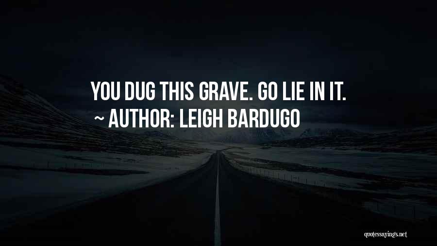 Leigh Bardugo Quotes: You Dug This Grave. Go Lie In It.