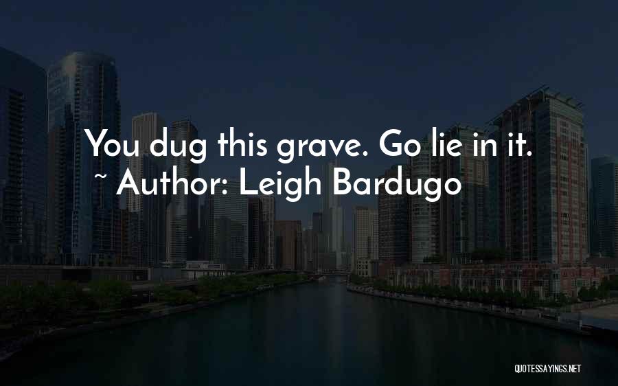 Leigh Bardugo Quotes: You Dug This Grave. Go Lie In It.