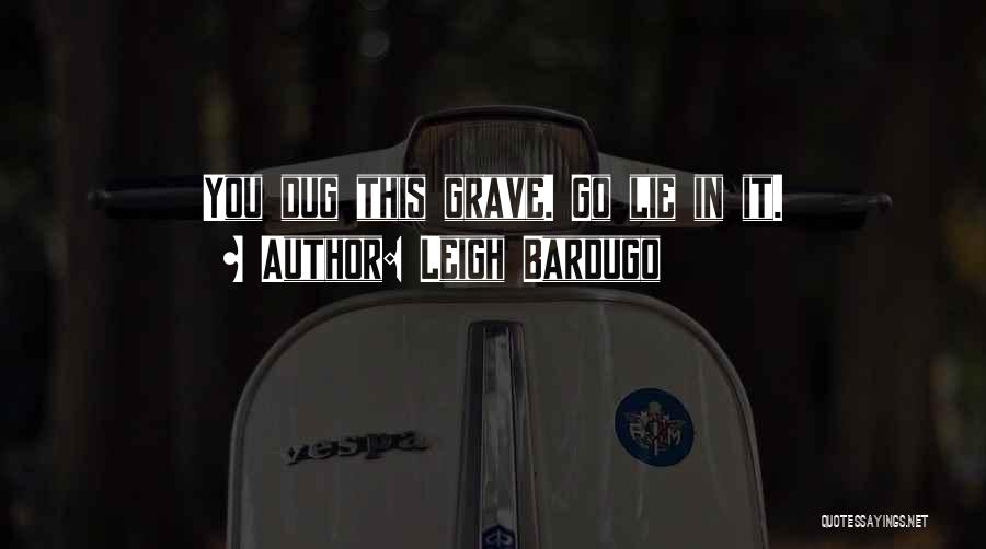 Leigh Bardugo Quotes: You Dug This Grave. Go Lie In It.