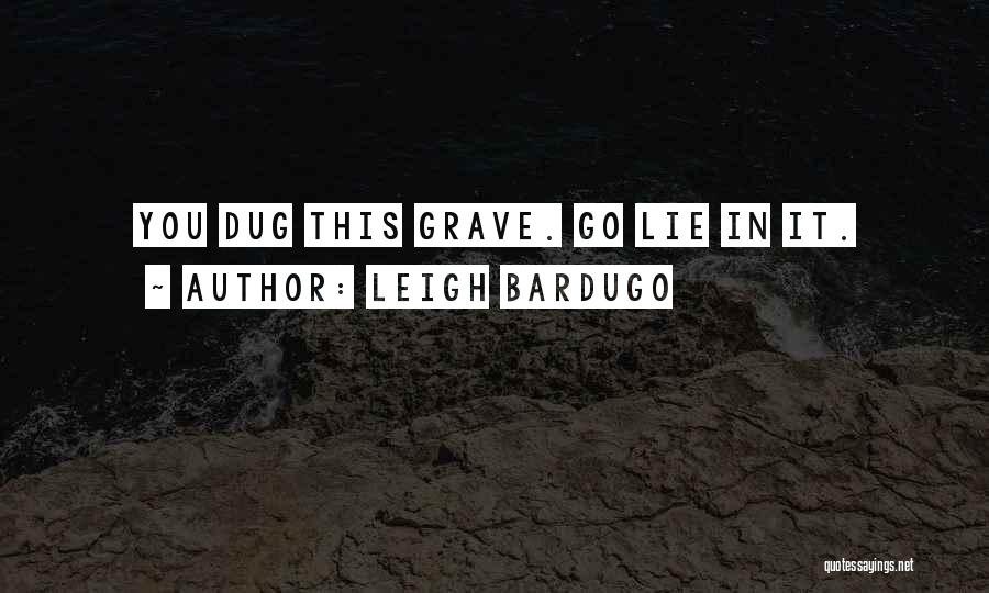 Leigh Bardugo Quotes: You Dug This Grave. Go Lie In It.