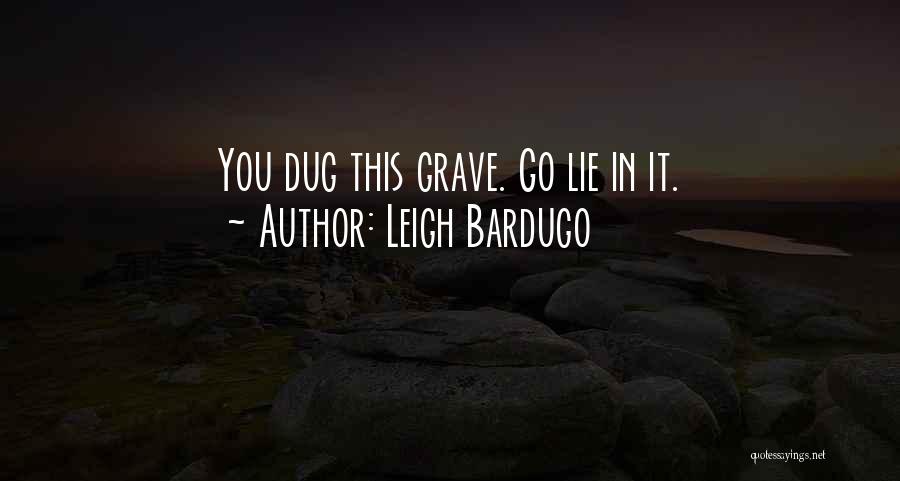 Leigh Bardugo Quotes: You Dug This Grave. Go Lie In It.