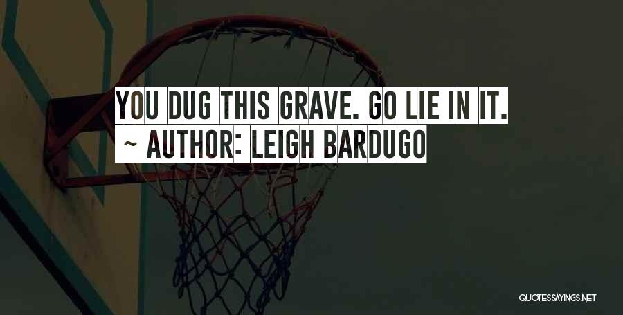 Leigh Bardugo Quotes: You Dug This Grave. Go Lie In It.