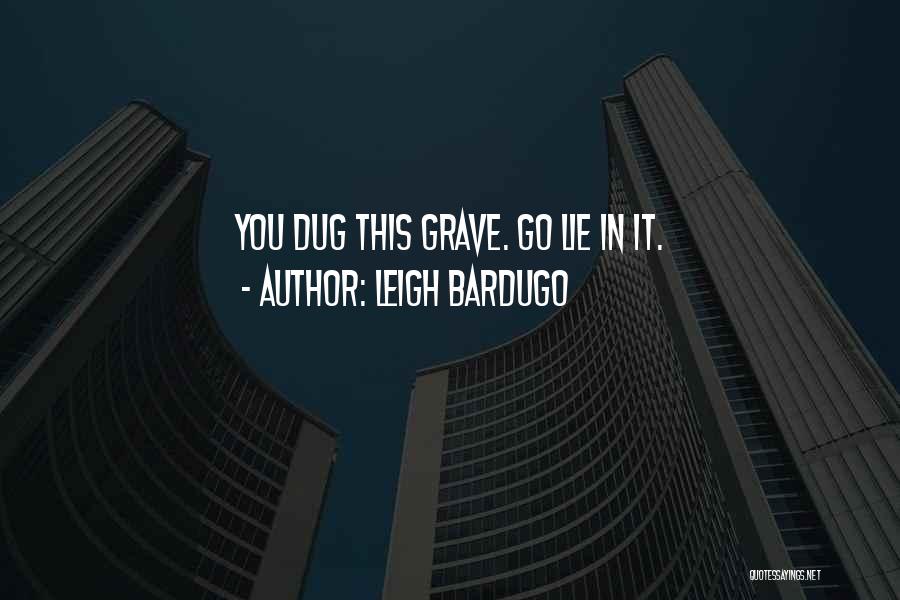 Leigh Bardugo Quotes: You Dug This Grave. Go Lie In It.