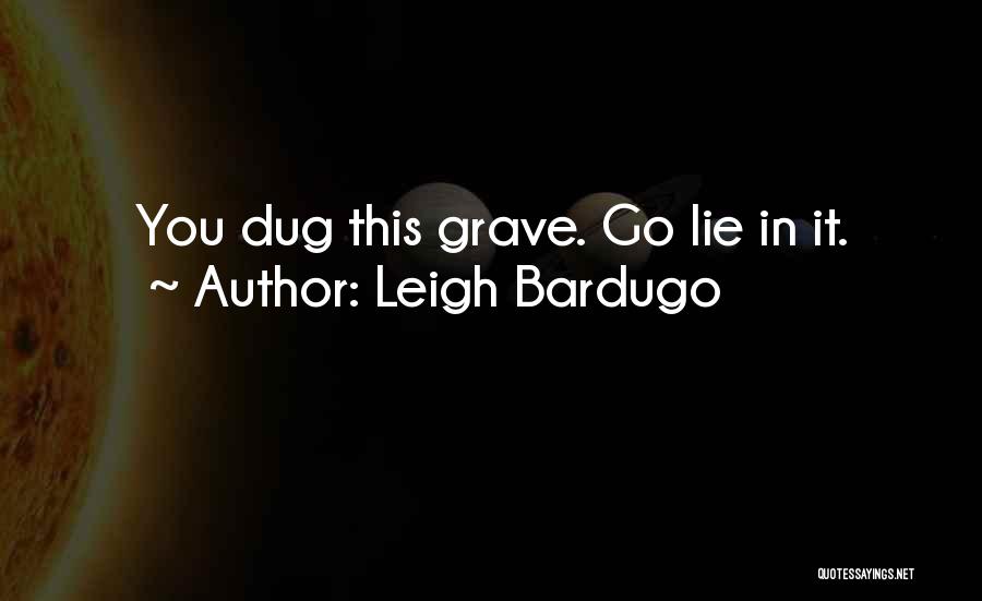 Leigh Bardugo Quotes: You Dug This Grave. Go Lie In It.
