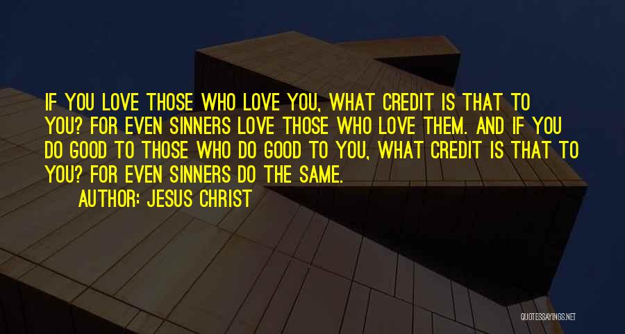 Jesus Christ Quotes: If You Love Those Who Love You, What Credit Is That To You? For Even Sinners Love Those Who Love