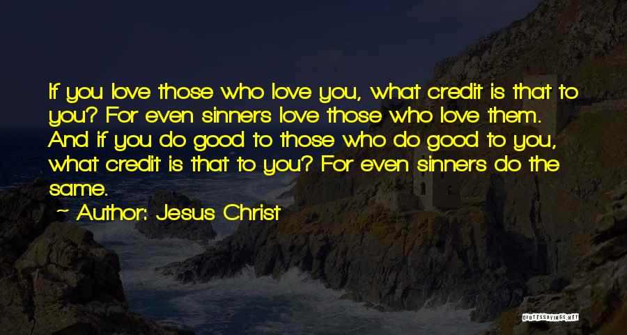 Jesus Christ Quotes: If You Love Those Who Love You, What Credit Is That To You? For Even Sinners Love Those Who Love