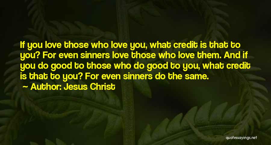 Jesus Christ Quotes: If You Love Those Who Love You, What Credit Is That To You? For Even Sinners Love Those Who Love