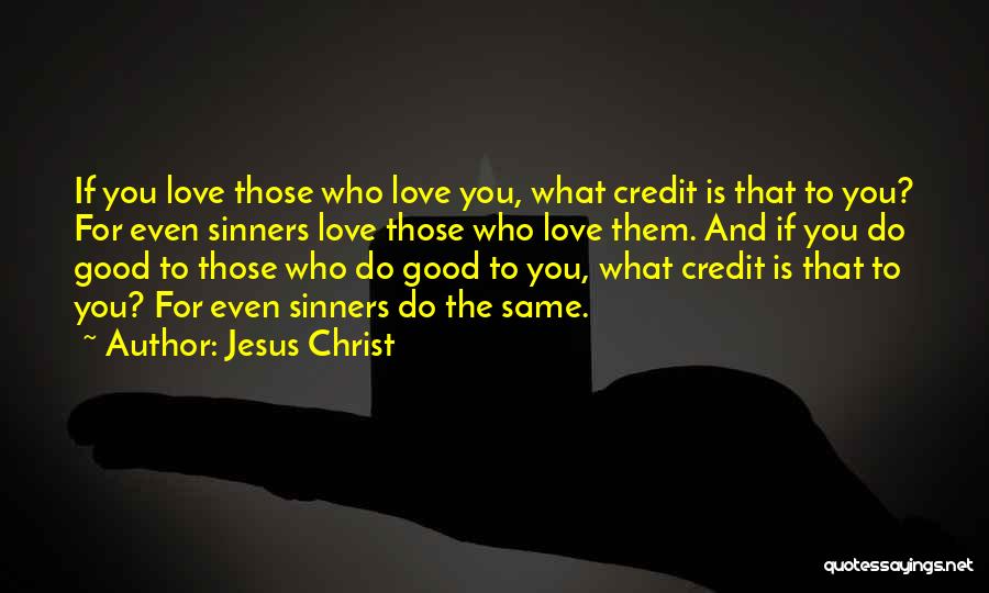 Jesus Christ Quotes: If You Love Those Who Love You, What Credit Is That To You? For Even Sinners Love Those Who Love