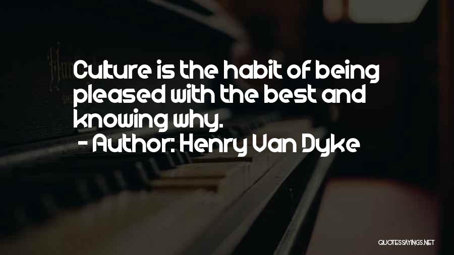 Henry Van Dyke Quotes: Culture Is The Habit Of Being Pleased With The Best And Knowing Why.