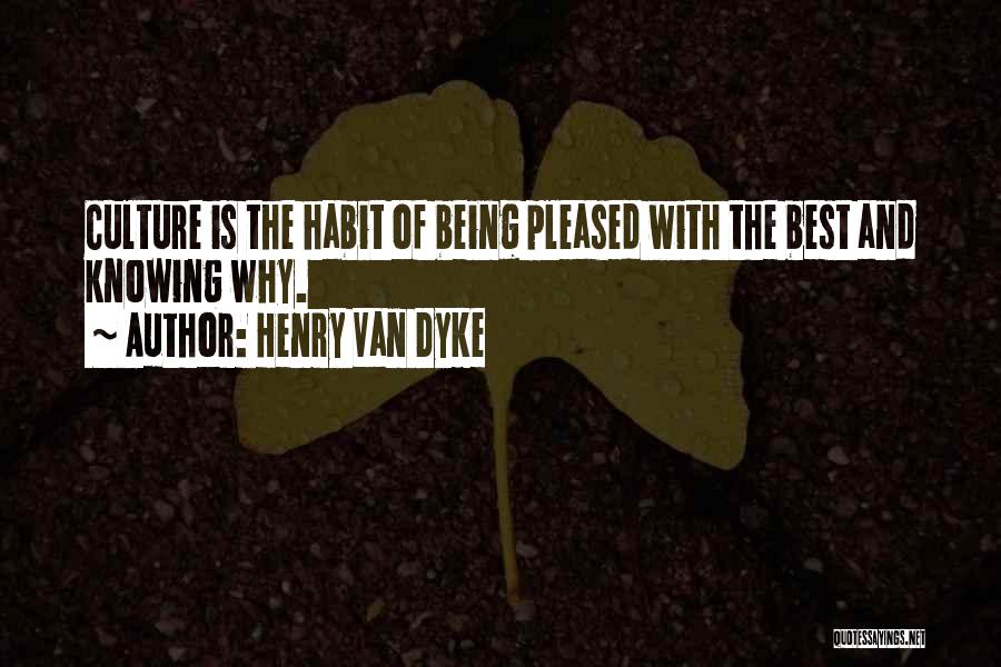 Henry Van Dyke Quotes: Culture Is The Habit Of Being Pleased With The Best And Knowing Why.