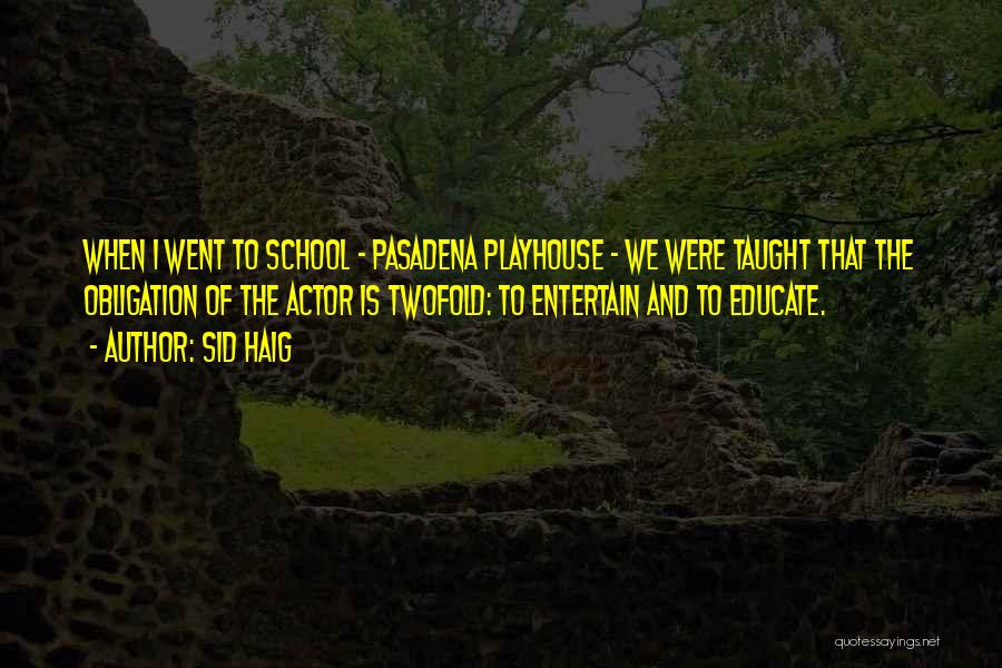 Sid Haig Quotes: When I Went To School - Pasadena Playhouse - We Were Taught That The Obligation Of The Actor Is Twofold: