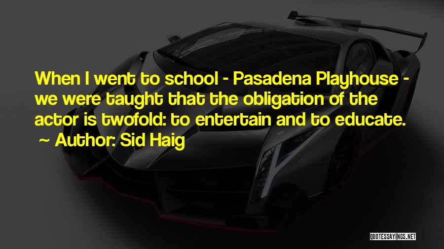 Sid Haig Quotes: When I Went To School - Pasadena Playhouse - We Were Taught That The Obligation Of The Actor Is Twofold: