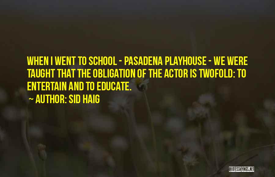 Sid Haig Quotes: When I Went To School - Pasadena Playhouse - We Were Taught That The Obligation Of The Actor Is Twofold: