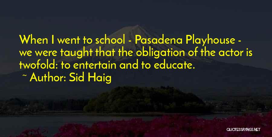 Sid Haig Quotes: When I Went To School - Pasadena Playhouse - We Were Taught That The Obligation Of The Actor Is Twofold: