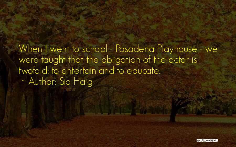 Sid Haig Quotes: When I Went To School - Pasadena Playhouse - We Were Taught That The Obligation Of The Actor Is Twofold: