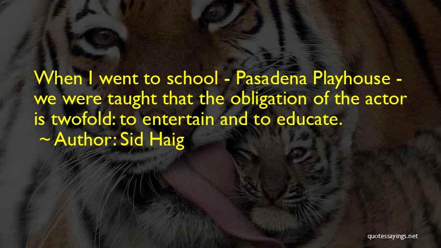 Sid Haig Quotes: When I Went To School - Pasadena Playhouse - We Were Taught That The Obligation Of The Actor Is Twofold: