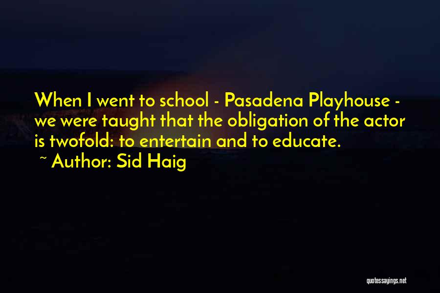 Sid Haig Quotes: When I Went To School - Pasadena Playhouse - We Were Taught That The Obligation Of The Actor Is Twofold: