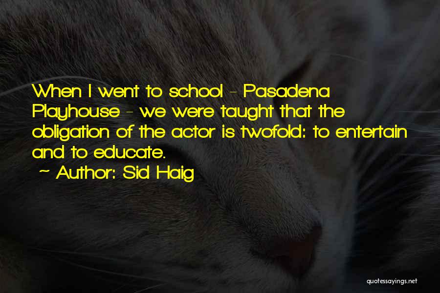 Sid Haig Quotes: When I Went To School - Pasadena Playhouse - We Were Taught That The Obligation Of The Actor Is Twofold: