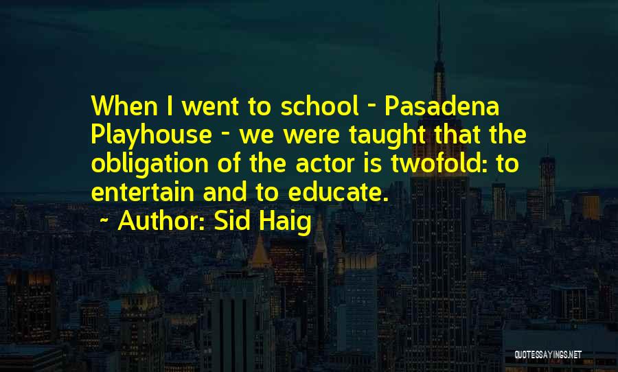 Sid Haig Quotes: When I Went To School - Pasadena Playhouse - We Were Taught That The Obligation Of The Actor Is Twofold: