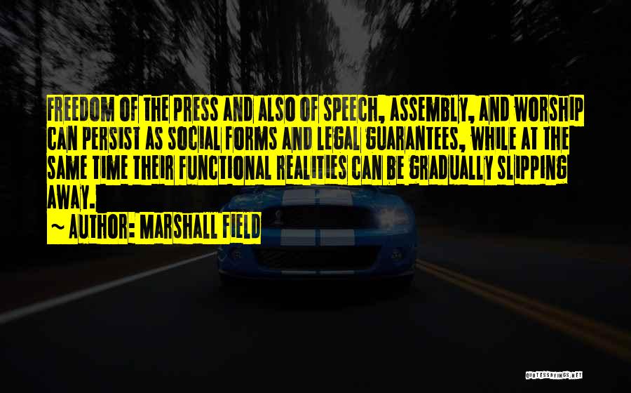 Marshall Field Quotes: Freedom Of The Press And Also Of Speech, Assembly, And Worship Can Persist As Social Forms And Legal Guarantees, While