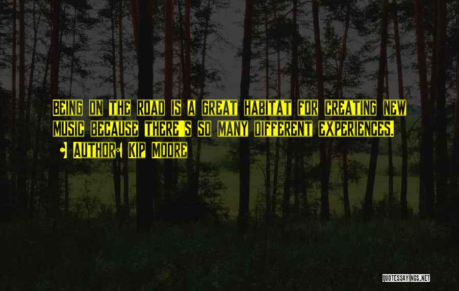 Kip Moore Quotes: Being On The Road Is A Great Habitat For Creating New Music Because There's So Many Different Experiences.