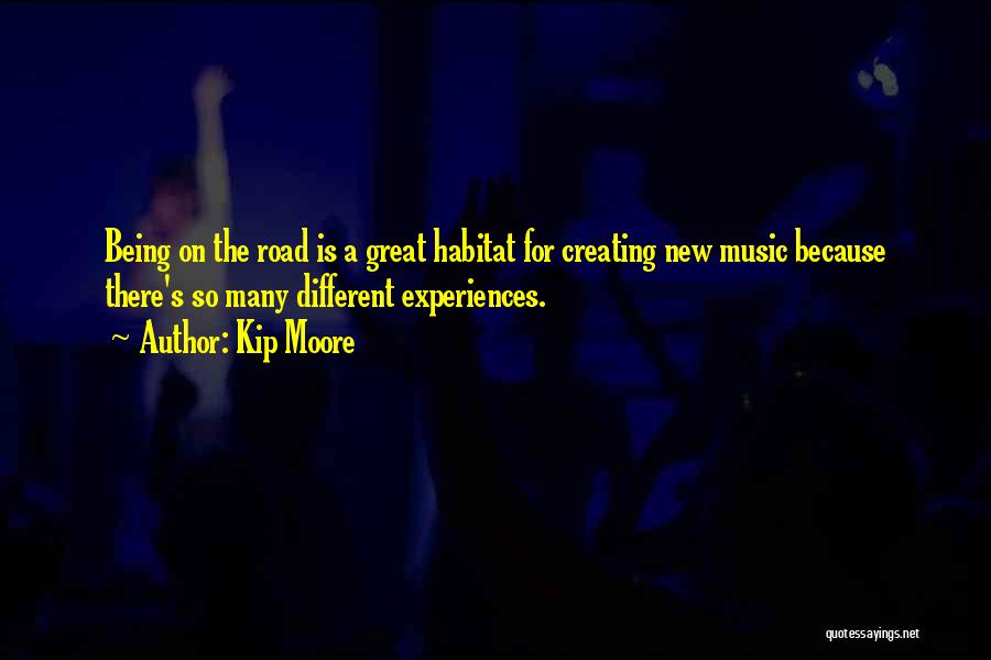 Kip Moore Quotes: Being On The Road Is A Great Habitat For Creating New Music Because There's So Many Different Experiences.