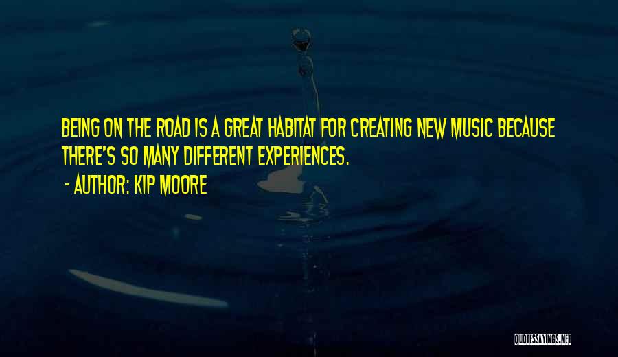 Kip Moore Quotes: Being On The Road Is A Great Habitat For Creating New Music Because There's So Many Different Experiences.