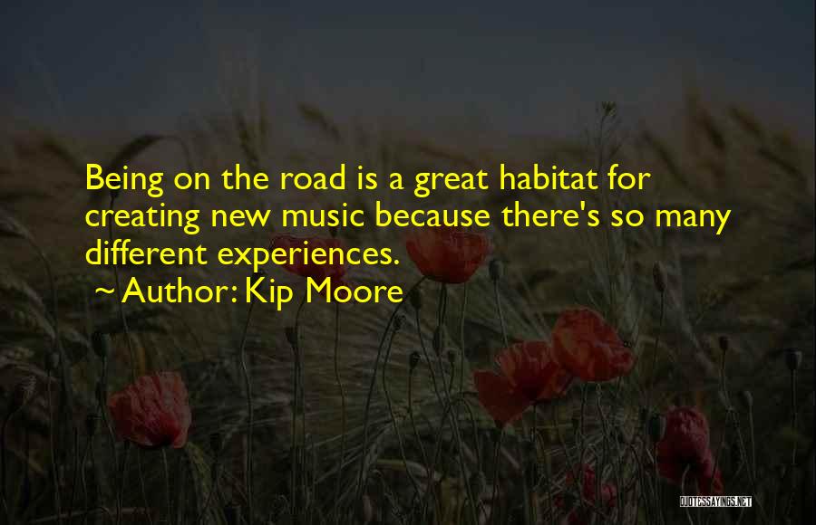 Kip Moore Quotes: Being On The Road Is A Great Habitat For Creating New Music Because There's So Many Different Experiences.