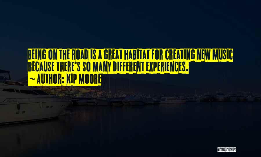 Kip Moore Quotes: Being On The Road Is A Great Habitat For Creating New Music Because There's So Many Different Experiences.