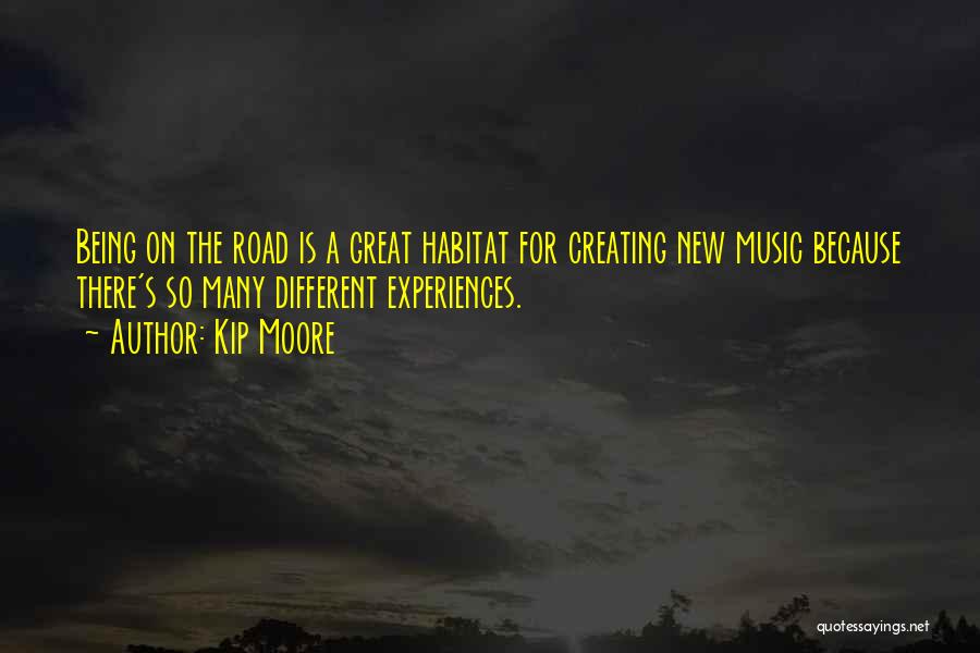 Kip Moore Quotes: Being On The Road Is A Great Habitat For Creating New Music Because There's So Many Different Experiences.