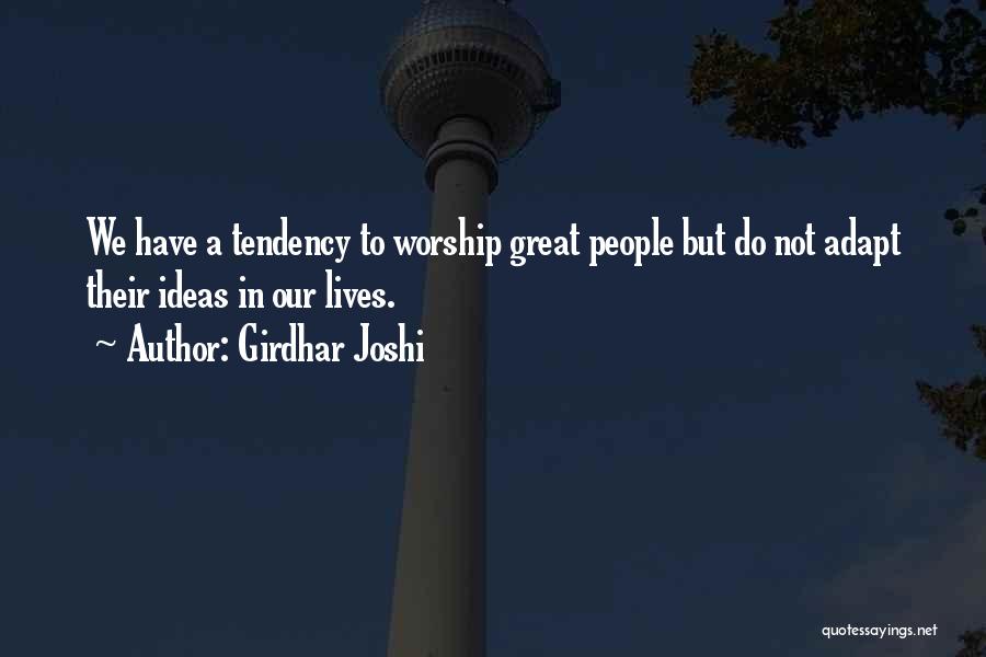 Girdhar Joshi Quotes: We Have A Tendency To Worship Great People But Do Not Adapt Their Ideas In Our Lives.