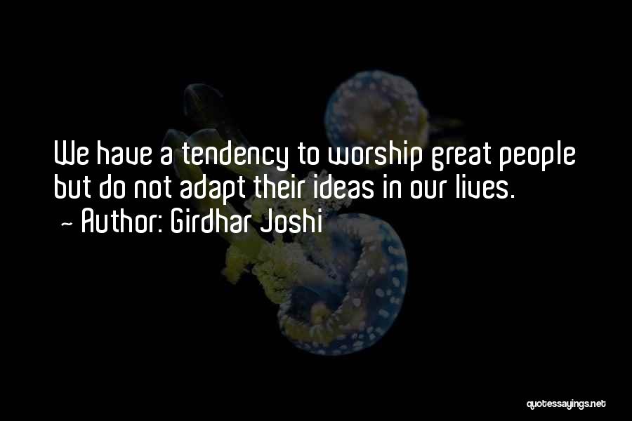 Girdhar Joshi Quotes: We Have A Tendency To Worship Great People But Do Not Adapt Their Ideas In Our Lives.