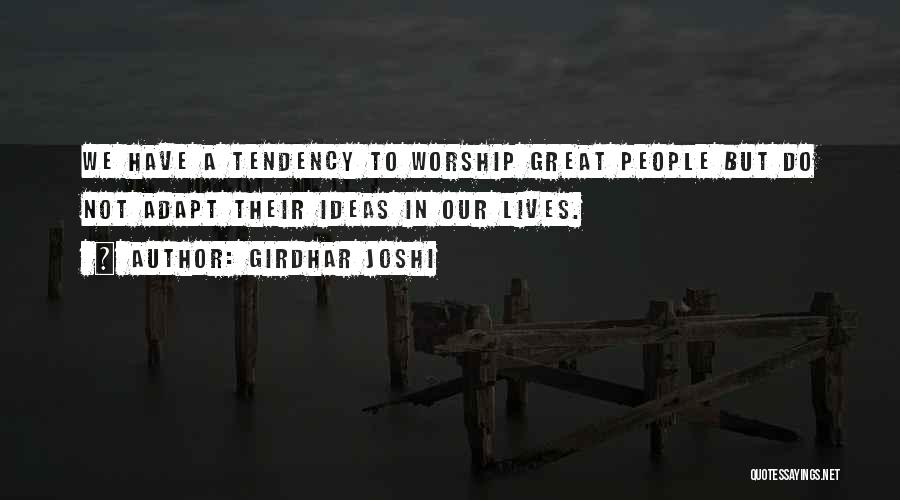 Girdhar Joshi Quotes: We Have A Tendency To Worship Great People But Do Not Adapt Their Ideas In Our Lives.