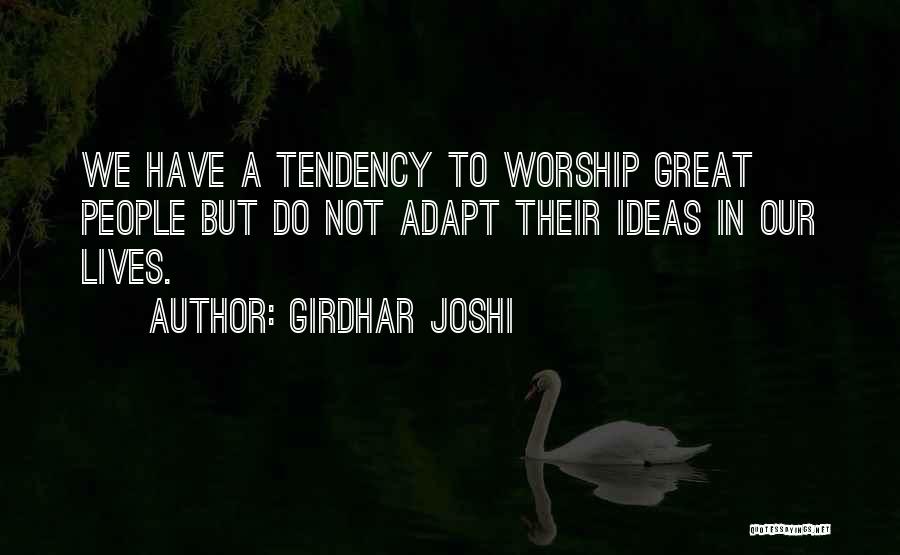 Girdhar Joshi Quotes: We Have A Tendency To Worship Great People But Do Not Adapt Their Ideas In Our Lives.