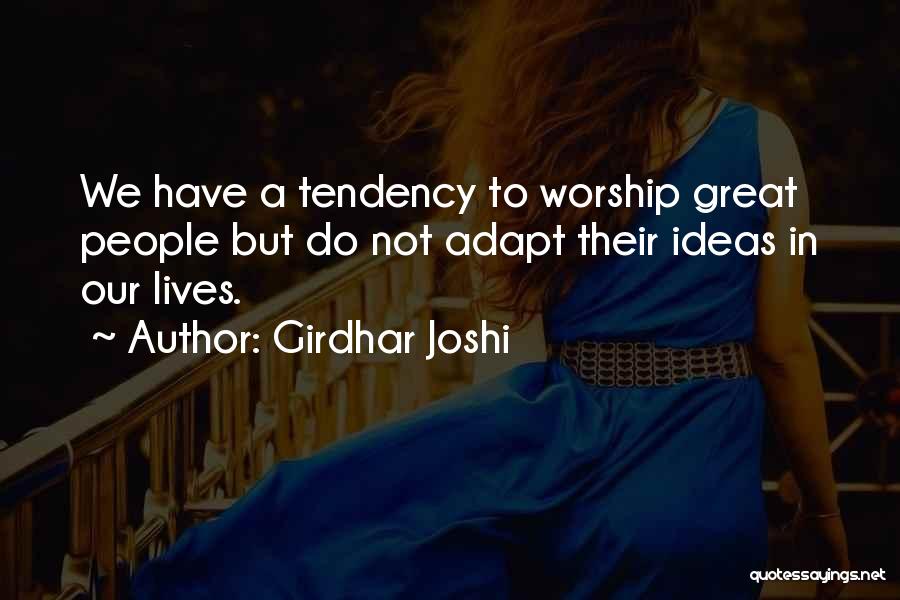 Girdhar Joshi Quotes: We Have A Tendency To Worship Great People But Do Not Adapt Their Ideas In Our Lives.