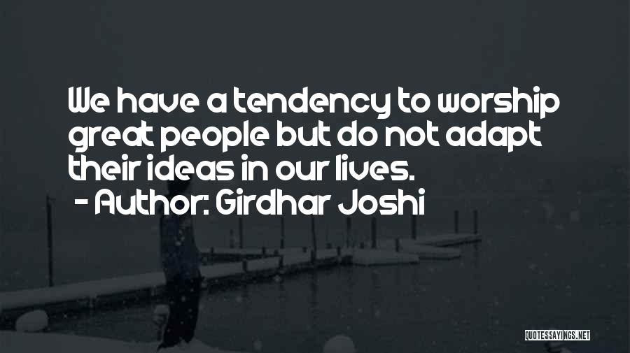 Girdhar Joshi Quotes: We Have A Tendency To Worship Great People But Do Not Adapt Their Ideas In Our Lives.