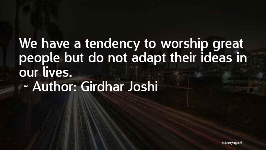 Girdhar Joshi Quotes: We Have A Tendency To Worship Great People But Do Not Adapt Their Ideas In Our Lives.