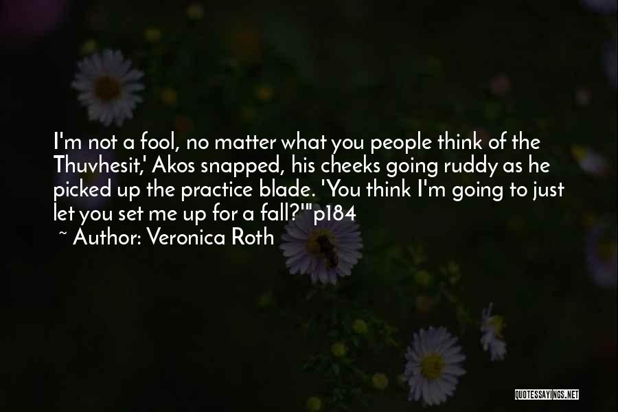 Veronica Roth Quotes: I'm Not A Fool, No Matter What You People Think Of The Thuvhesit,' Akos Snapped, His Cheeks Going Ruddy As