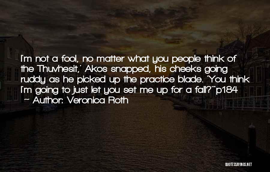 Veronica Roth Quotes: I'm Not A Fool, No Matter What You People Think Of The Thuvhesit,' Akos Snapped, His Cheeks Going Ruddy As